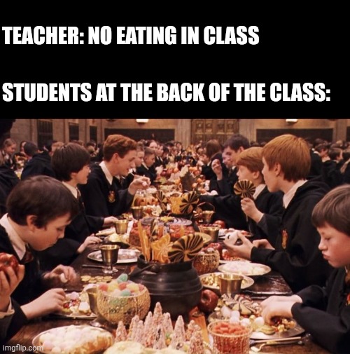 Ppl should use this template too | TEACHER: NO EATING IN CLASS; STUDENTS AT THE BACK OF THE CLASS: | image tagged in harry potter feast,students,at the back,teacher,food,memes | made w/ Imgflip meme maker