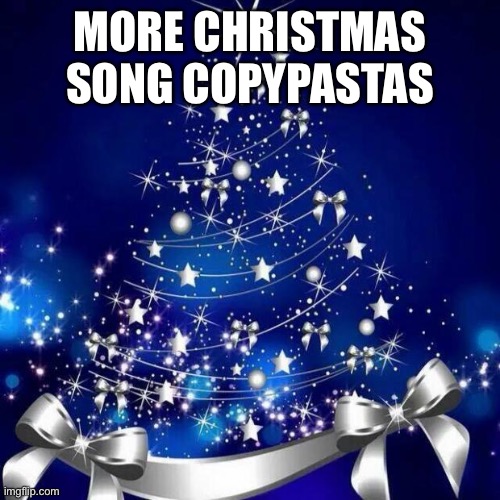 Merry Christmas  | MORE CHRISTMAS SONG COPYPASTAS | image tagged in merry christmas | made w/ Imgflip meme maker