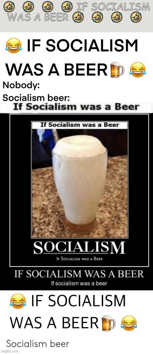 IF  ? SOCIALISM  ?  WAS  ?  A  ?  BEER | 🤣  🤣  🤣  🤣 IF SOCIALISM WAS A BEER 🤣  🤣  🤣  🤣 | image tagged in beer,socialism | made w/ Imgflip meme maker