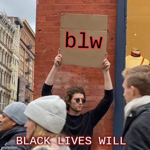 blw BLACK LIVES WILL | image tagged in memes,guy holding cardboard sign | made w/ Imgflip meme maker