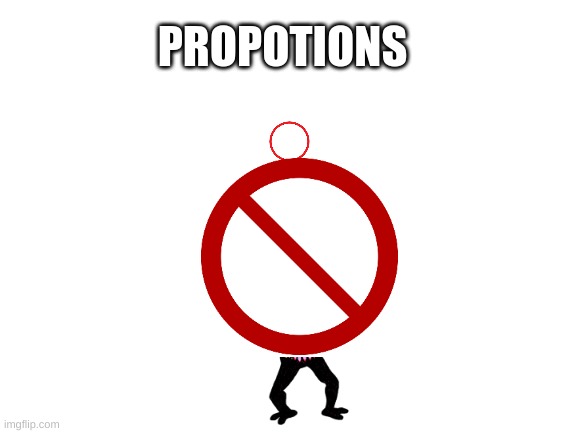 Blank White Template | PROPOTIONS | image tagged in blank white template | made w/ Imgflip meme maker