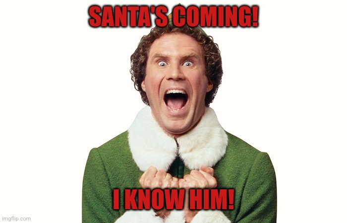 Buddy the elf excited |  SANTA'S COMING! I KNOW HIM! | image tagged in buddy the elf excited | made w/ Imgflip meme maker