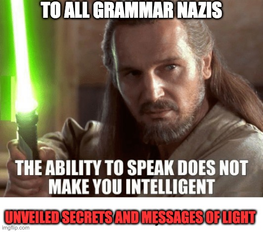 GRAMMAR NAZIS | TO ALL GRAMMAR NAZIS; UNVEILED SECRETS AND MESSAGES OF LIGHT | image tagged in grammar nazi | made w/ Imgflip meme maker
