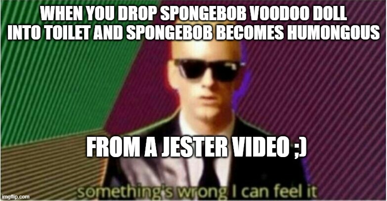 Rap God - Something's Wrong | WHEN YOU DROP SPONGEBOB VOODOO DOLL INTO TOILET AND SPONGEBOB BECOMES HUMONGOUS; FROM A JESTER VIDEO ;) | image tagged in rap god - something's wrong,spongebob,voodoo doll,youtuber | made w/ Imgflip meme maker