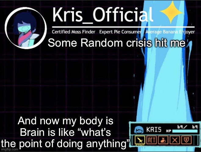 Kris_official Announcement temp 2 (Thanks Memegamer3_Animated) | Some Random crisis hit me; And now my body is Brain is like “what’s the point of doing anything” | image tagged in kris_official announcement temp 2 thanks memegamer3_animated | made w/ Imgflip meme maker