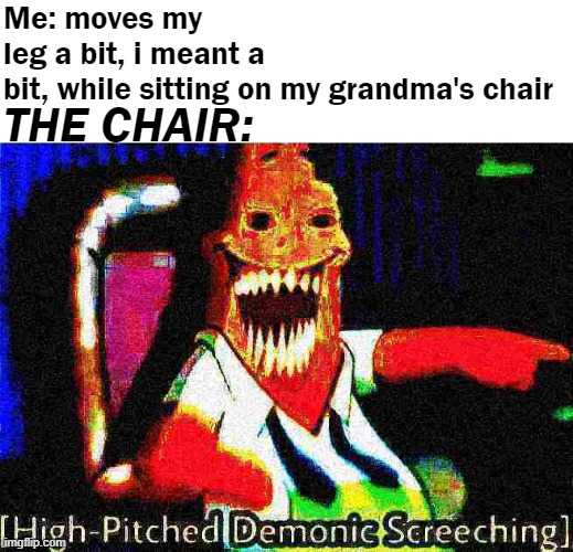 CREAKING IG | Me: moves my leg a bit, i meant a bit, while sitting on my grandma's chair; THE CHAIR: | image tagged in high pitched demonic creaking,gifs,unfunny,memes | made w/ Imgflip meme maker