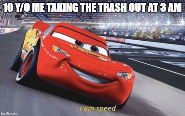 the speed of light | 10 Y/O ME TAKING THE TRASH OUT AT 3 AM | image tagged in i am speed | made w/ Imgflip meme maker
