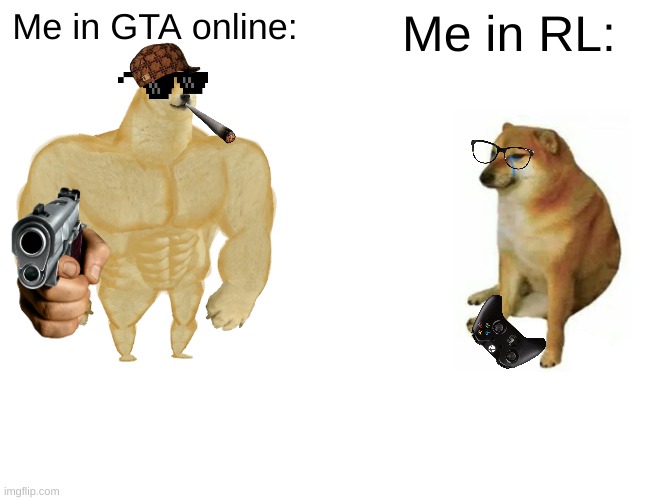 IDK what I'm on | Me in GTA online:; Me in RL: | image tagged in memes,buff doge vs cheems,nerd,funny memes,funny,doge | made w/ Imgflip meme maker