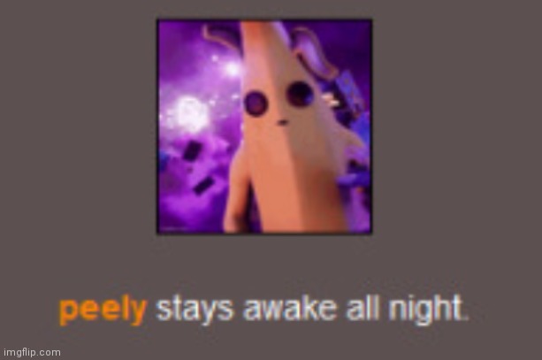 Peely stays awake all night | image tagged in peely stays awake all night | made w/ Imgflip meme maker