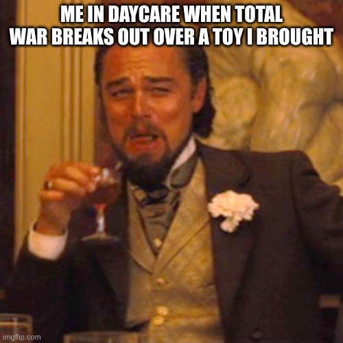 Laughing Leo Meme | ME IN DAYCARE WHEN TOTAL WAR BREAKS OUT OVER A TOY I BROUGHT | image tagged in memes,laughing leo,daycare memes,funny memes,funny,kids | made w/ Imgflip meme maker