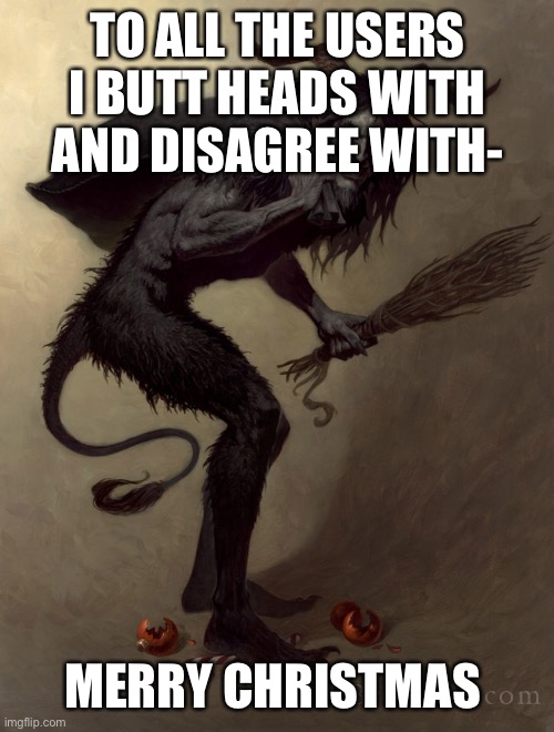 Merry Krampus | TO ALL THE USERS I BUTT HEADS WITH AND DISAGREE WITH-; MERRY CHRISTMAS | image tagged in merry krampus | made w/ Imgflip meme maker