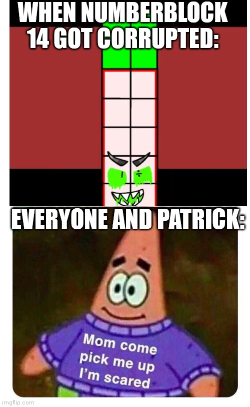 When he got corrupted: | WHEN NUMBERBLOCK 14 GOT CORRUPTED:; EVERYONE AND PATRICK: | image tagged in patrick mom come pick me up i'm scared,patrick,numberblocks,corruption | made w/ Imgflip meme maker