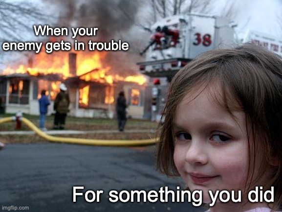 Disaster Girl | When your enemy gets in trouble; For something you did | image tagged in memes,disaster girl | made w/ Imgflip meme maker