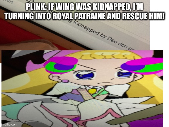 Plink rescuing wing | PLINK: IF WING WAS KIDNAPPED, I’M TURNING INTO ROYAL PATRAINE AND RESCUE HIM! | image tagged in rescue,royal,chuck chicken | made w/ Imgflip meme maker