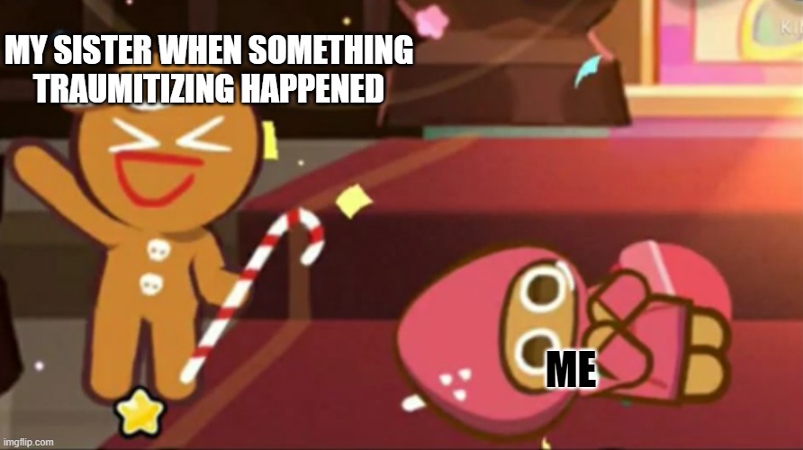 idk | MY SISTER WHEN SOMETHING TRAUMITIZING HAPPENED; ME | image tagged in happy gingerbrave vs traumatized strawberry cookie | made w/ Imgflip meme maker