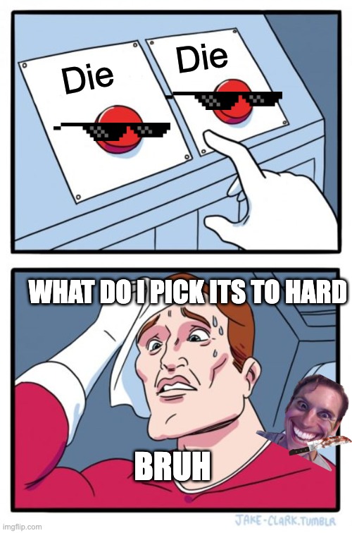 Two Buttons | Die; Die; WHAT DO I PICK ITS TO HARD; BRUH | image tagged in memes,two buttons | made w/ Imgflip meme maker