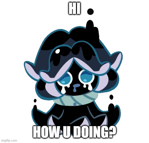 how are u | HI; HOW U DOING? | image tagged in squid ink cookie | made w/ Imgflip meme maker