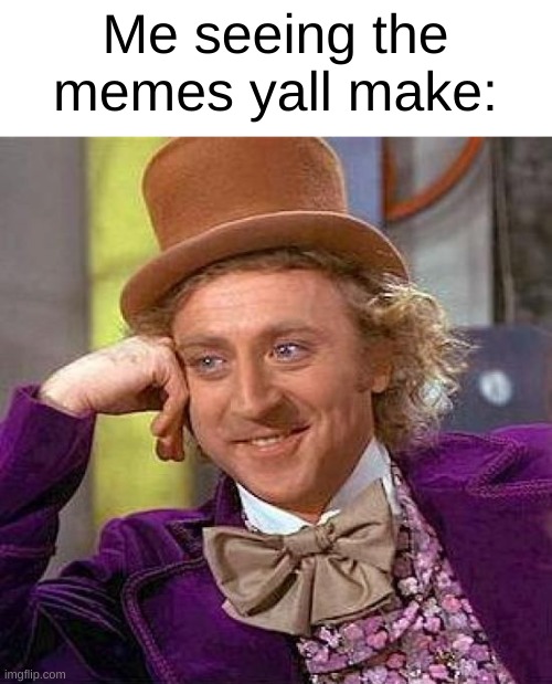 Ball | Me seeing the memes yall make: | image tagged in memes,creepy condescending wonka | made w/ Imgflip meme maker
