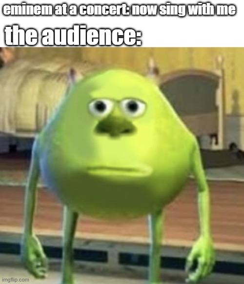 no i dont think i will | eminem at a concert: now sing with me; the audience: | image tagged in mike wazowski face swap,eminem,memes,funny,mike wazowski | made w/ Imgflip meme maker