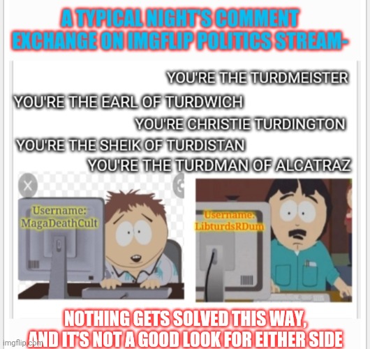 Maybe it's time to try something different... | NOTHING GETS SOLVED THIS WAY, AND IT'S NOT A GOOD LOOK FOR EITHER SIDE | image tagged in liberal vs conservative,conversation,political,issues | made w/ Imgflip meme maker