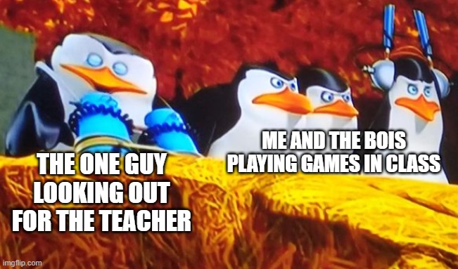 gaming | ME AND THE BOIS PLAYING GAMES IN CLASS; THE ONE GUY LOOKING OUT FOR THE TEACHER | image tagged in gaming | made w/ Imgflip meme maker