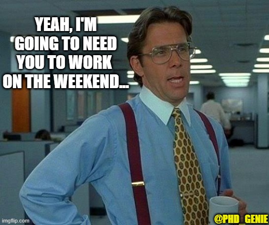 Work on weekend | YEAH, I'M GOING TO NEED YOU TO WORK 
ON THE WEEKEND... @PHD_GENIE | image tagged in memes,that would be great | made w/ Imgflip meme maker