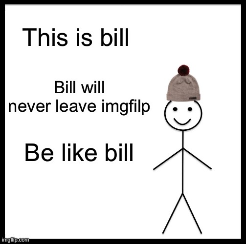 Be Like Bill | This is bill; Bill will never leave imgfilp; Be like bill | image tagged in memes,be like bill | made w/ Imgflip meme maker