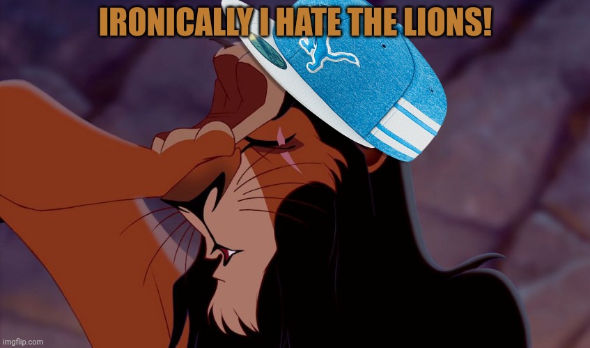 Scar problems | IRONICALLY I HATE THE LIONS! | image tagged in lion king scar dramatic,scar the lion,nfl football,detroit lions,sucks | made w/ Imgflip meme maker