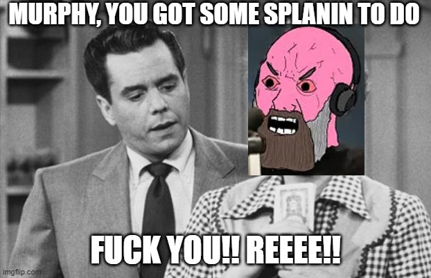 Lucy you got some plain to do | MURPHY, YOU GOT SOME SPLANIN TO DO; FUCK YOU!! REEEE!! | image tagged in lucy you got some plain to do,TimPool | made w/ Imgflip meme maker