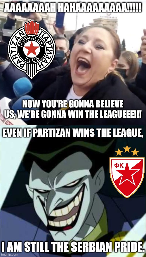 Red Star and Partizan's situation before 2022 | AAAAAAAAH HAHAAAAAAAAA!!!!! NOW YOU'RE GONNA BELIEVE US, WE'RE GONNA WIN THE LEAGUEEE!!! EVEN IF PARTIZAN WINS THE LEAGUE, I AM STILL THE SERBIAN PRIDE. | image tagged in diana sosoaca screaming,joker rape face,red star,partizan,futbol,memes | made w/ Imgflip meme maker