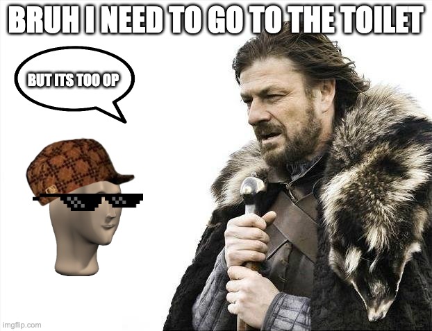 Brace Yourselves X is Coming | BRUH I NEED TO GO TO THE TOILET; BUT ITS TOO OP | image tagged in memes,brace yourselves x is coming | made w/ Imgflip meme maker