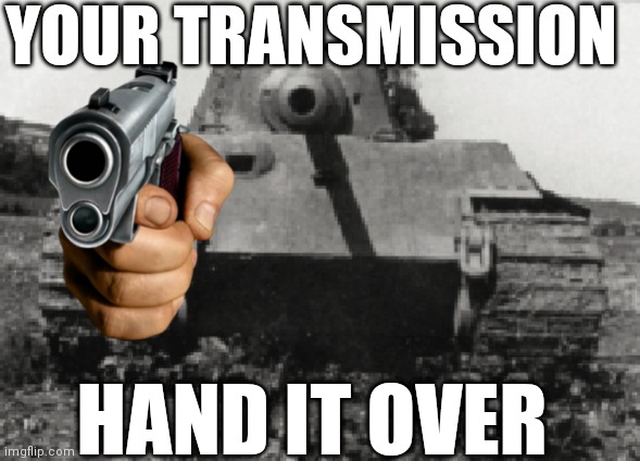 Haha, German tanks go brrrrr | YOUR TRANSMISSION; HAND IT OVER | image tagged in tanks | made w/ Imgflip meme maker
