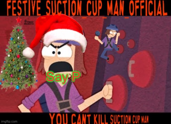 Say P | image tagged in festive suction cup man temp with no effort | made w/ Imgflip meme maker