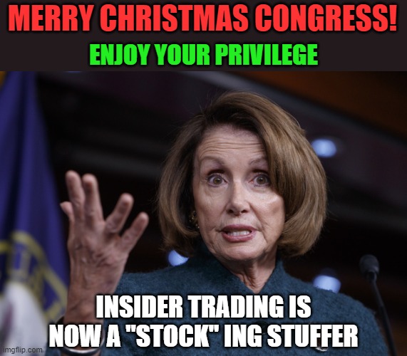If nobody will stand against corruption, then what? | MERRY CHRISTMAS CONGRESS! ENJOY YOUR PRIVILEGE; INSIDER TRADING IS NOW A "STOCK" ING STUFFER | image tagged in good old nancy pelosi,memes,insider trading,stocks,congress | made w/ Imgflip meme maker