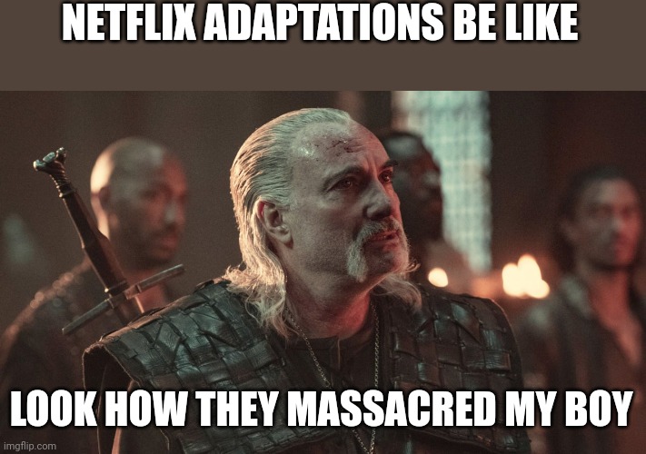  NETFLIX ADAPTATIONS BE LIKE; LOOK HOW THEY MASSACRED MY BOY | image tagged in ironic | made w/ Imgflip meme maker