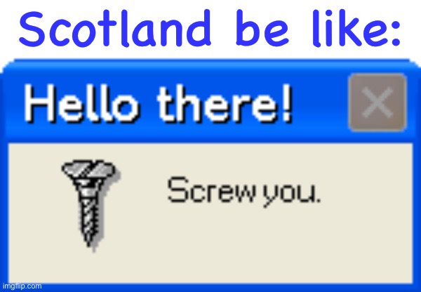 Hello there! Screw you | Scotland be like: | image tagged in hello there screw you | made w/ Imgflip meme maker