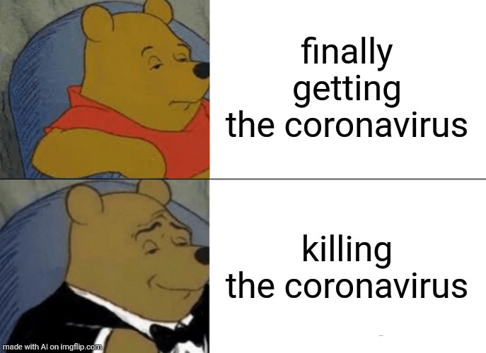 Killing the coronavirus is good. | finally getting the coronavirus; killing the coronavirus | image tagged in memes,tuxedo winnie the pooh | made w/ Imgflip meme maker