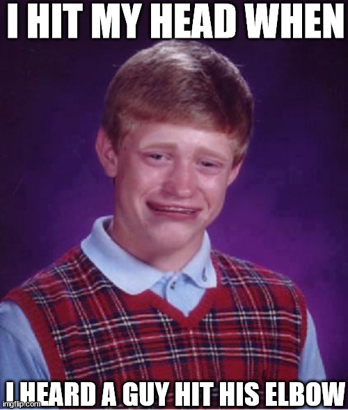 I HIT MY HEAD WHEN I HEARD A GUY HIT HIS ELBOW | made w/ Imgflip meme maker