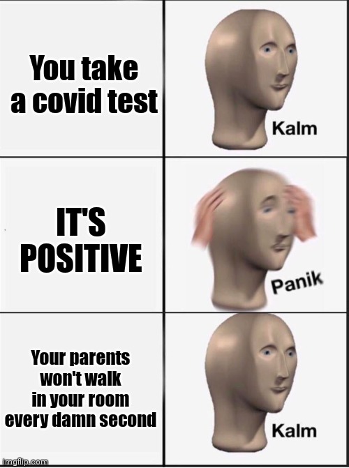 Reverse kalm panik | You take a covid test; IT'S POSITIVE; Your parents won't walk in your room every damn second | image tagged in reverse kalm panik | made w/ Imgflip meme maker