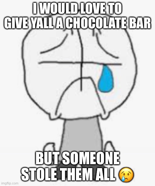 Sadness combat HD | I WOULD LOVE TO GIVE YALL A CHOCOLATE BAR; BUT SOMEONE STOLE THEM ALL 😢 | image tagged in sadness combat hd | made w/ Imgflip meme maker