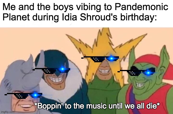 What I do on Idia's birthday | Me and the boys vibing to Pandemonic Planet during Idia Shroud's birthday:; *Boppin' to the music until we all die* | image tagged in memes,me and the boys,music | made w/ Imgflip meme maker