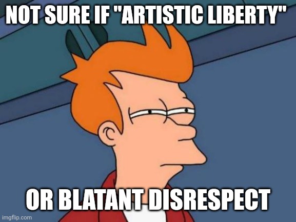 Futurama Fry | NOT SURE IF "ARTISTIC LIBERTY"; OR BLATANT DISRESPECT | image tagged in memes,futurama fry | made w/ Imgflip meme maker