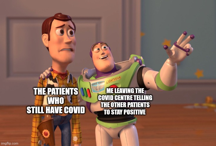 X, X Everywhere | THE PATIENTS WHO STILL HAVE COVID; ME LEAVING THE COVID CENTRE TELLING THE OTHER PATIENTS TO STAY POSITIVE | image tagged in coronavirus | made w/ Imgflip meme maker