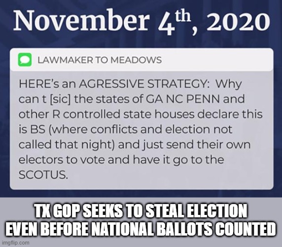 Former TX Governor suggested ways to steal election before all ballots counted | TX GOP SEEKS TO STEAL ELECTION EVEN BEFORE NATIONAL BALLOTS COUNTED | image tagged in election 2020,the big lie,gop corruption,rick perry,mark meadows,trump | made w/ Imgflip meme maker