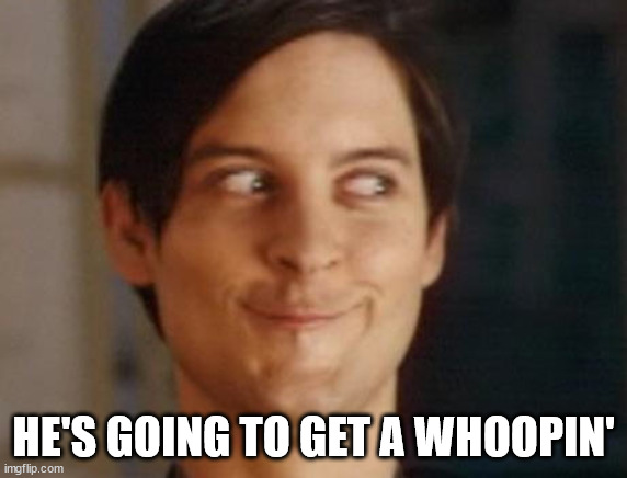 Spiderman Peter Parker Meme | HE'S GOING TO GET A WHOOPIN' | image tagged in memes,spiderman peter parker | made w/ Imgflip meme maker