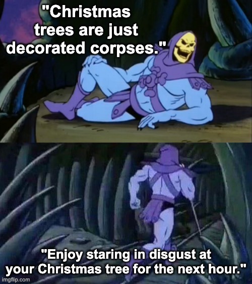 Merry Christmas! | "Christmas trees are just decorated corpses."; "Enjoy staring in disgust at your Christmas tree for the next hour." | image tagged in skeletor disturbing facts,memes,unfunny | made w/ Imgflip meme maker