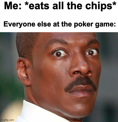 Noice | Me: *eats all the chips*; Everyone else at the poker game: | image tagged in eddie murphy uh oh,memes,unfunny | made w/ Imgflip meme maker