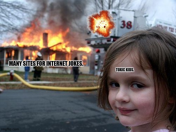 Disaster Girl Meme | MANY SITES FOR INTERNET JOKES. TOXIC KIDS. | image tagged in memes,bad,jokes | made w/ Imgflip meme maker