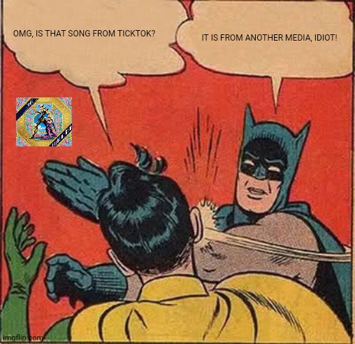 Batman Slapping Robin | OMG, IS THAT SONG FROM TICKTOK? IT IS FROM ANOTHER MEDIA, IDIOT! | image tagged in memes,jojo,talk | made w/ Imgflip meme maker