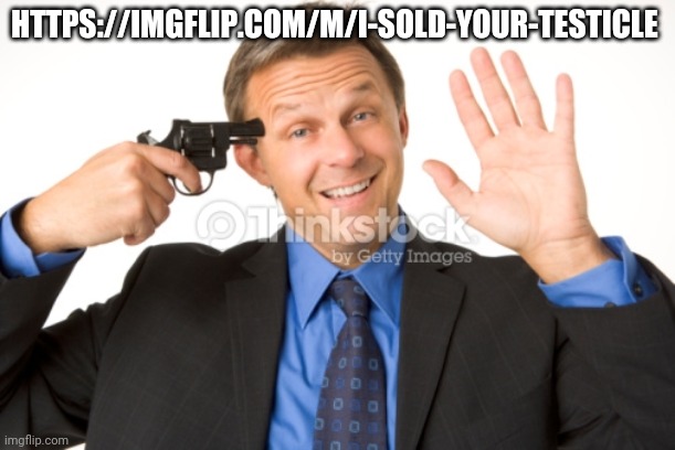 Man About To Kill Self | HTTPS://IMGFLIP.COM/M/I-SOLD-YOUR-TESTICLE | image tagged in man about to kill self | made w/ Imgflip meme maker